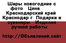 Шары новогодние с фото › Цена ­ 200 - Краснодарский край, Краснодар г. Подарки и сувениры » Изделия ручной работы   